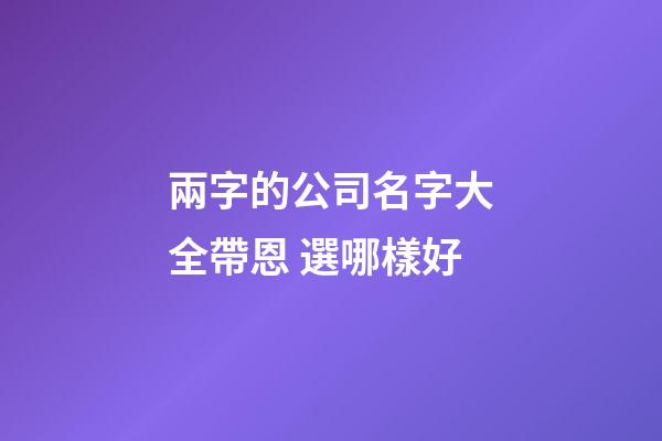 兩字的公司名字大全帶恩 選哪樣好-第1張-公司起名-玄機派